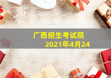 广西招生考试院 2021年4月24